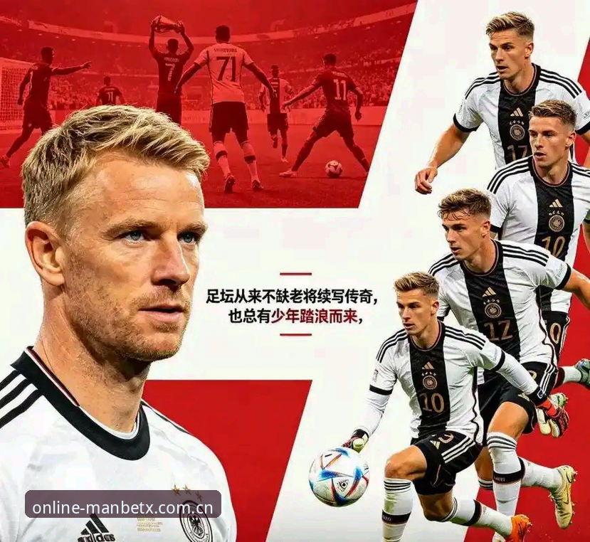 manbetx官网手机版 40岁老兵vs18岁新星:德国队世界杯名单全面对比与深度解析